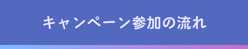 キャンペーン参加の流れ